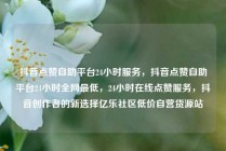 抖音点赞自助平台24小时服务，抖音点赞自助平台24小时全网最低，24小时在线点赞服务，抖音创作者的新选择亿乐社区低价自营货源站