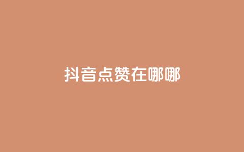 抖音点赞在哪哪 - 抖音点赞位置详解!  第1张