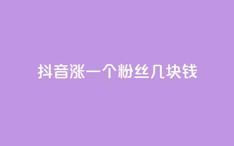 抖音涨一个粉丝几块钱 - 抖音每增加一个粉丝的成本是多少！  第1张