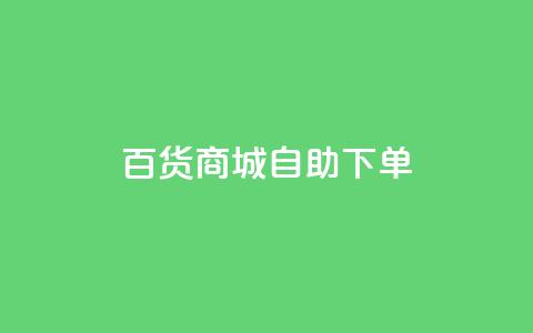 百货商城自助下单,ks24小时下单平台低价 - 自助平台 快手点赞搭建  第1张