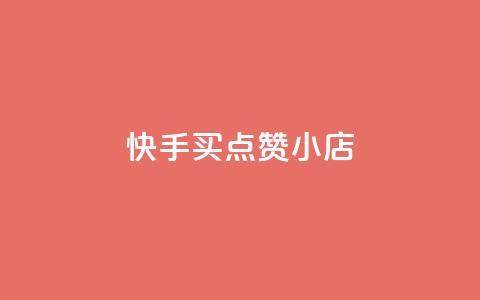 快手买点赞小店 - 快手点赞小店如何轻松购买和提升人气！  第1张