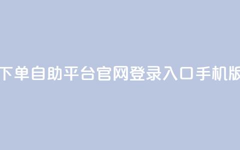 qq下单自助平台官网登录入口手机版 - 移动版QQ自助平台登录入口指南！  第1张