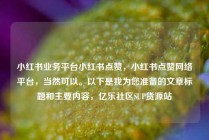 小红书业务平台小红书点赞，小红书点赞网络平台，当然可以。以下是我为您准备的文章标题和主要内容，亿乐社区SUP货源站