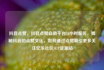 抖音点赞，抖音点赞自助平台24小时服务，揭秘抖音的点赞文化，如何通过点赞吸引更多关注亿乐社区SUP货源站