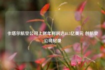 卡塔尔航空公司上财年利润达21.5亿美元 创航空公司纪录