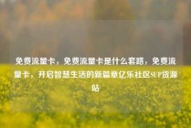 免费流量卡，免费流量卡是什么套路，免费流量卡，开启智慧生活的新篇章亿乐社区SUP货源站