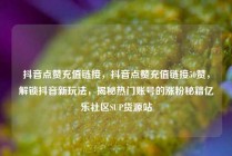 抖音点赞充值链接，抖音点赞充值链接50赞，解锁抖音新玩法，揭秘热门账号的涨粉秘籍亿乐社区SUP货源站