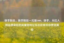 快手粉丝，快手粉丝一元涨1000，快手，从红人到品牌背后的流量密码亿乐社区低价自营货源站
