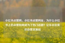 小红书点赞网，小红书点赞网址，为什么小红书上的点赞和网成为了热门话题？亿乐社区低价自营货源站