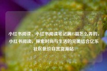 小红书阅读，小红书阅读笔记满15篇怎么弄的，小红书阅读，探索时尚与生活的完美结合亿乐社区低价自营货源站