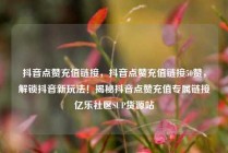 抖音点赞充值链接，抖音点赞充值链接50赞，解锁抖音新玩法！揭秘抖音点赞充值专属链接亿乐社区SUP货源站
