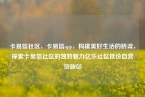 卡易信社区，卡易信app，构建美好生活的桥梁，探索卡易信社区的独特魅力亿乐社区低价自营货源站