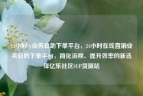 24小时dy业务自助下单平台，24小时在线直销业务自助下单平台，简化流程、提升效率的新选择亿乐社区SUP货源站