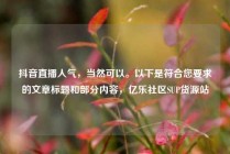抖音直播人气，当然可以。以下是符合您要求的文章标题和部分内容，亿乐社区SUP货源站
