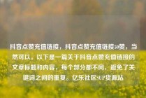 抖音点赞充值链接，抖音点赞充值链接50赞，当然可以。以下是一篇关于抖音点赞充值链接的文章标题和内容，每个部分都不同，避免了关键词之间的重复。亿乐社区SUP货源站