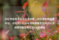 小红书业务平台小红书点赞，小红书点赞网络平台，小红书，打造社交电商新生态的小红书点赞功能亿乐社区SUP货源站