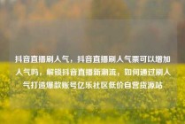 抖音直播刷人气，抖音直播刷人气票可以增加人气吗，解锁抖音直播新潮流，如何通过刷人气打造爆款账号亿乐社区低价自营货源站