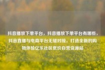 抖音播放下单平台，抖音播放下单平台有哪些，抖音直播与电商平台无缝对接，打造全新的购物体验亿乐社区低价自营货源站
