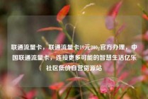 联通流量卡，联通流量卡19元200g官方办理，中国联通流量卡，连接更多可能的智慧生活亿乐社区低价自营货源站