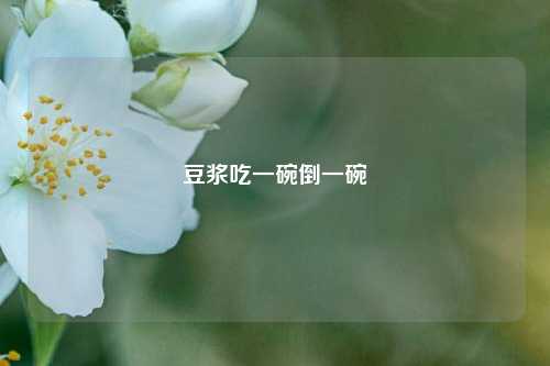 豆浆吃一碗倒一碗  第1张